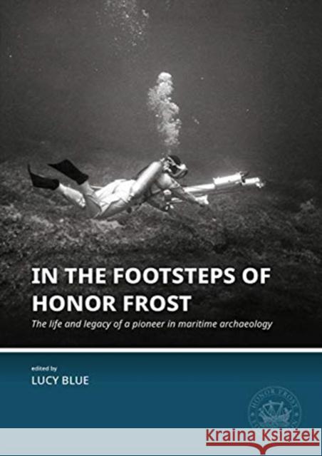 In the Footsteps of Honor Frost: The Life and Legacy of a Pioneer in Maritime Archaeology Blue, Lucy 9789088908309 Sidestone Press