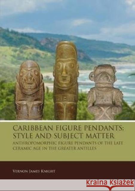 Caribbean Figure Pendants: Style and Subject Matter: Anthropomorphic Figure Pendants of the Late Ceramic Age in the Greater Antilles Knight, Vernon James 9789088908705