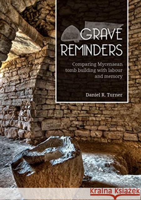 Grave Reminders: Comparing Mycenaean Tomb Building with Labour and Memory Daniel R. Turner 9789088909849 Sidestone Press