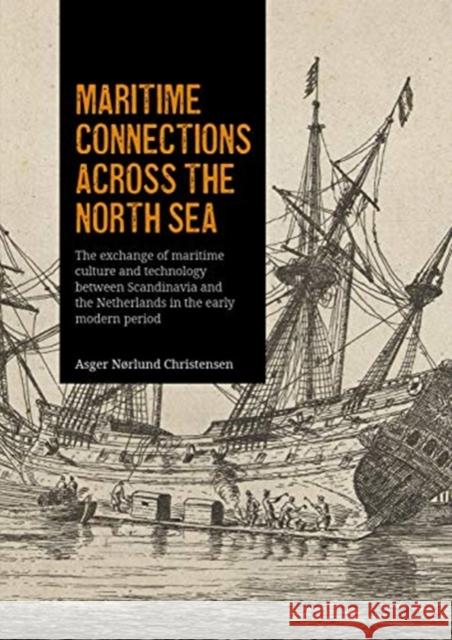 Maritime Connections Across the North Sea: The Exchange of Maritime Culture and Technology Between Scandinavia and the Netherlands in the Early Modern N 9789088909870 Sidestone Press
