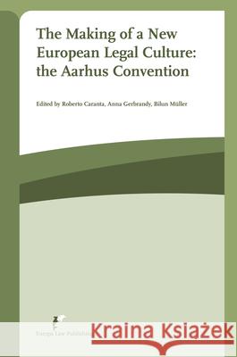 The Making of a New European Legal Culture: The Aarhus Convention: At the Crossroad of Comparative Law and Eu Law Roberto Caranta Anna Gerbrandy Bilun Mueller 9789089521903