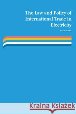 The Law and Policy of International Trade in Electricity: Access to and Development of Cross-Border Electricity Transmission Infrastructure Under Eu a Karolis Gudas 9789089522023 Europa Law Publishing