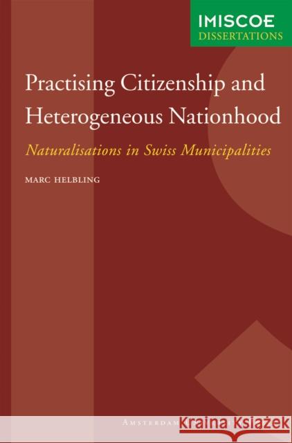 Practising Citizenship and Heterogeneous Nationhood : Naturalisations in Swiss Municipalities Marc Helbling 9789089640345