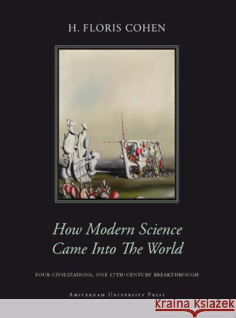 How Modern Science Came Into the World: Four Civilizations, One 17th-Century Breakthrough Cohen, Floris 9789089642394 Amsterdam University Press