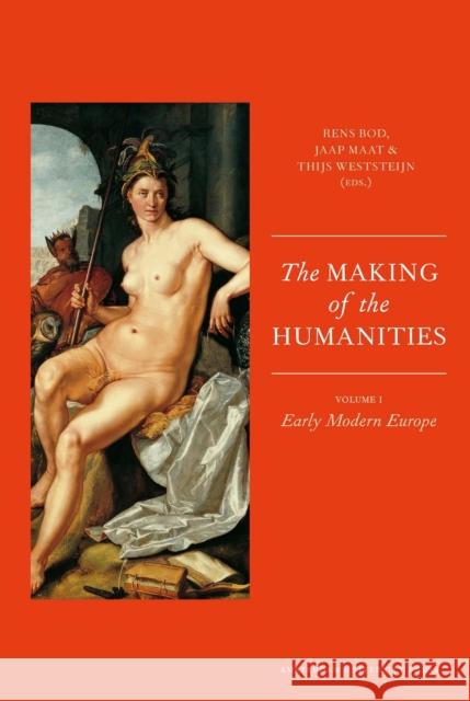 The Making of the Humanities : Volume 1 - Early Modern Europe Rens Bod Jaap Maat Thijs Weststeijn 9789089642691