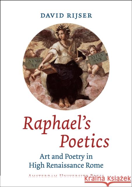 Raphael's Poetics: Art and Poetry in High Renaissance Rome Rijser, David 9789089643421 Amsterdam University Press