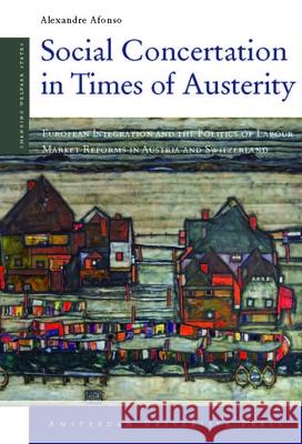 Social Concertation in Times of Austerity: European Integration and the Politics of Labour Market Reforms in Austria and Switzerland Afonso, Alexandre 9789089643957