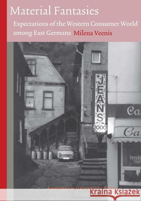 Material Fantasies: Expectations of the Western Consumer World Among the East Germans Veenis, Milena 9789089644008 Amsterdam University Press