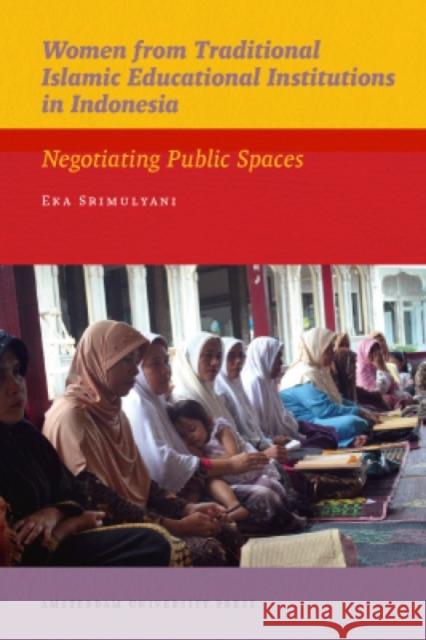 Women from Traditional Islamic Educational Institutions in Indonesia: Negotiating Public Spaces Srimulyani, Eka 9789089644213 Amsterdam University Press