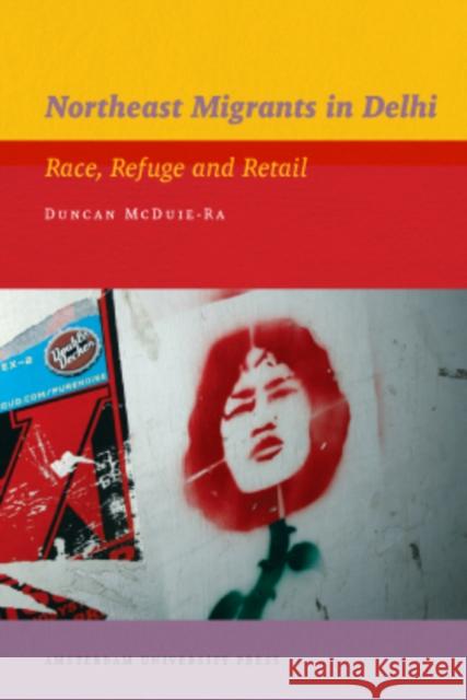 Northeast Migrants in Delhi: Race, Refuge and Retail McDuie-Ra, Duncan 9789089644220