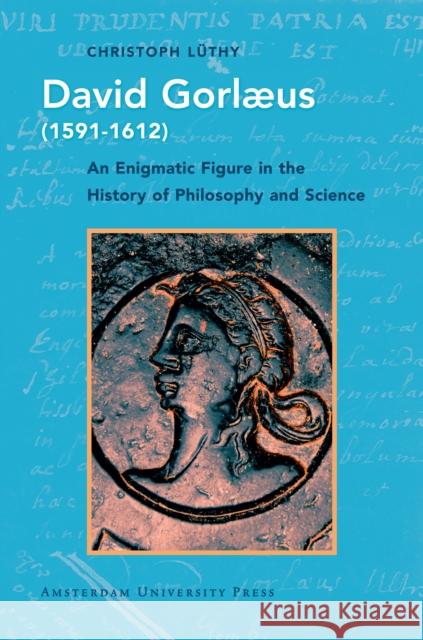 David Gorlaeus (1591-1612): An Enigmatic Figure in the History of Philosophy and Science Lüthy, Christoph 9789089644381 Amsterdam University Press