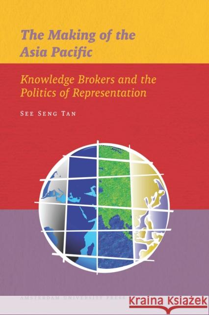 The Making of the Asia Pacific: Knowledge Brokers and the Politics of Representation Tan, See Seng 9789089644770 Amsterdam University Press