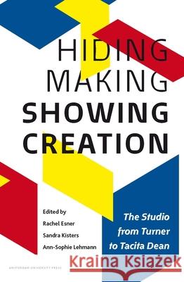 Hiding Making - Showing Creation: The Studio from Turner to Tacita Dean Esner, Rachel 9789089645074 Amsterdam University Press