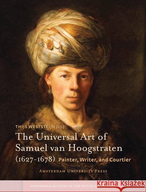 The Universal Art of Samuel Van Hoogstraten (1627-1678): Painter, Writer, and Courtier Weststeijn, Thijs 9789089645234