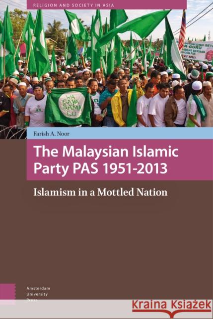 The Malaysian Islamic Party Pas 1951-2013: Islamism in a Mottled Nation Noor, Farish A. 9789089645760 Amsterdam University Press