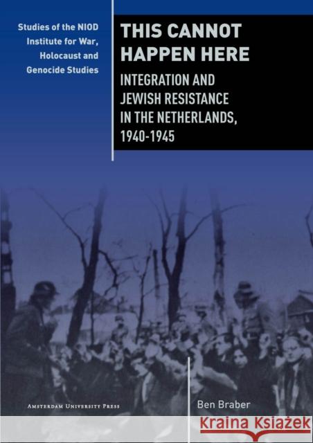 This Cannot Happen Here: Integration and Jewish Resistance in the Netherlands, 1940-1945 Braber, Ben 9789089645838 Amsterdam University Press