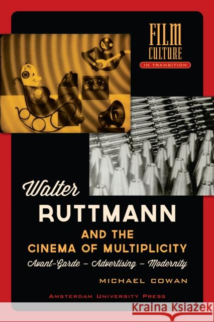 Walter Ruttmann and the Cinema of Multiplicity: Avant-Garde Film - Advertising - Modernity Michael Cowan   9789089645845 Amsterdam University Press