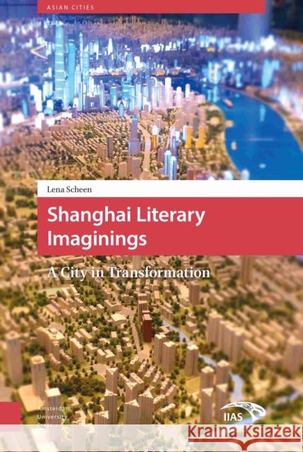 Shanghai Literary Imaginings: A City in Transformation Scheen, Lena 9789089645876 Amsterdam University Press
