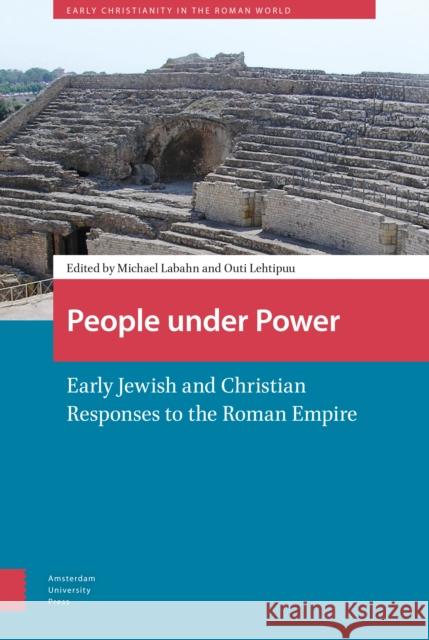People Under Power: Early Jewish and Christian Responses to the Roman Empire Michael Labahn Outi Lehtipuu 9789089645890