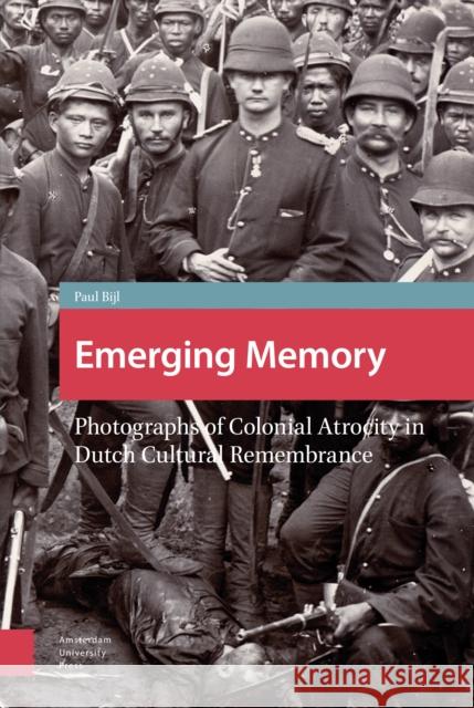 Emerging Memory: Photographs of Colonial Atrocity in Dutch Cultural Remembrance Bijl, Paul 9789089645906 Amsterdam University Press