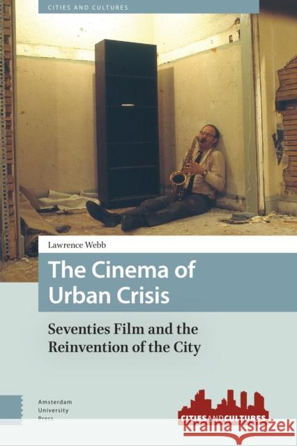 The Cinema of Urban Crisis: Seventies Film and the Reinvention of the City Webb, Lawrence 9789089646378 Amsterdam University Press
