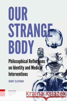 Our Strange Body: Philosophical Reflections on Identity and Medical Interventions Jenny Slatman 9789089646477