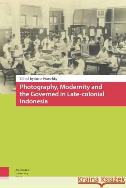 Photography, Modernity and the Governed in Late-Colonial Indonesia Susie Protschky 9789089646620