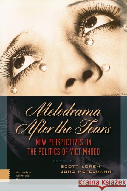 Melodrama After the Tears: New Perspectives on the Politics of Victimhood Scott Loren Jorg Metelmann 9789089646736 Amsterdam University Press