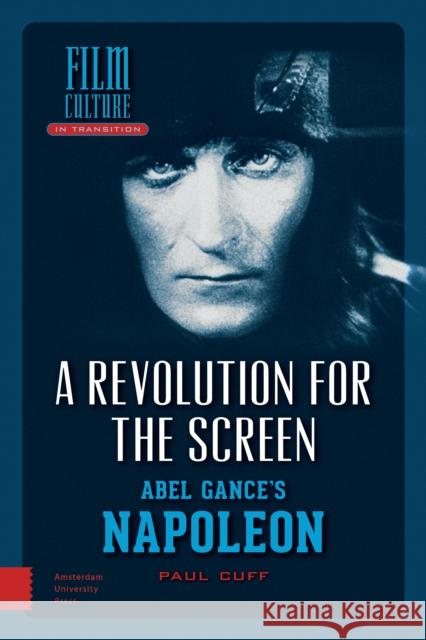 A Revolution for the Screen: Abel Gance's Napoleon Paul Cuff 9789089647344 Amsterdam University Press
