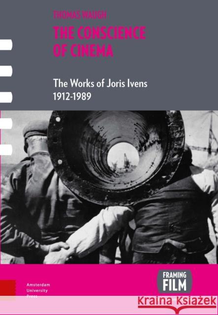 The Conscience of Cinema: The Works of Joris Ivens 1912-1989 Thomas Waugh 9789089647535 Amsterdam University Press
