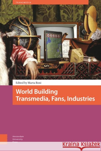World Building: Transmedia, Fans, Industries Marta Boni Martin Lefebvre Marc Steinberg 9789089647566