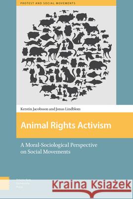 Animal Rights Activism: A Moral-Sociological Perspective on Social Movements Kerstin Jacobsson Jonas Lindblom 9789089647641 Amsterdam University Press