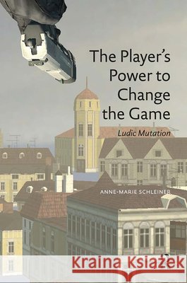 The Player's Power to Change the Game: Ludic Mutation Schleiner, Anne-Marie 9789089647726 Amsterdam University Press