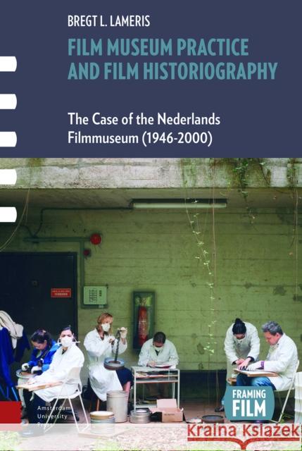 Film Museum Practice and Film Historiography: The Case of the Nederlands Filmmuseum (1946-2000) B. G. Lameris 9789089648266 Amsterdam University Press
