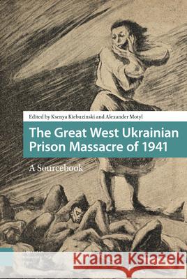 The Great West Ukrainian Prison Massacre of 1941: A Sourcebook Alexander Motyl Ksenya Kiebuzinski 9789089648341