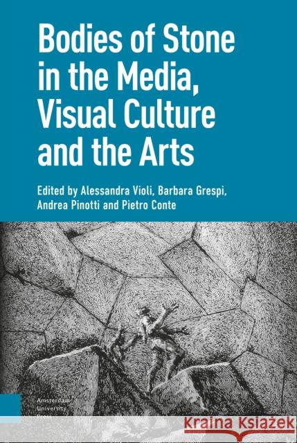 Bodies of Stone in the Media, Visual Culture and the Arts Alessandra Violi Barbara Grespi Andrea Pinotti 9789089648525 Amsterdam University Press