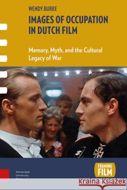 Images of Occupation in Dutch Film: Memory, Myth, and the Cultural Legacy of War Wendy Burke 9789089648549 Amsterdam University Press