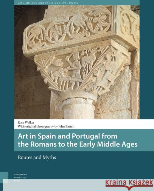 Art in Spain and Portugal from the Romans to the Early Middle Ages: Routes and Myths Rose Walker John Batten 9789089648600 Amsterdam University Press