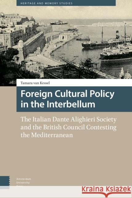 Foreign Cultural Policy in the Interbellum: The Italian Dante Alighieri Society and the British Council Contesting the Mediterranean Tamara Va 9789089648778 