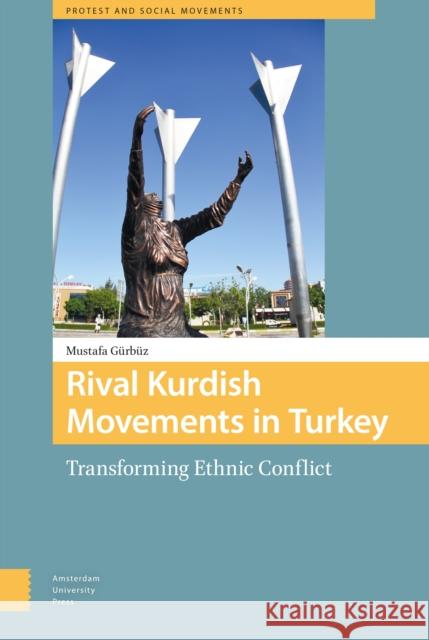 Rival Kurdish Movements in Turkey: Transforming Ethnic Conflict Mustafa Gurbuz 9789089648785 Amsterdam University Press