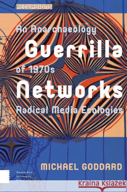 Guerrilla Networks: An Anarchaeology of 1970s Radical Media Ecologies Michael Goddard 9789089648891 Amsterdam University Press