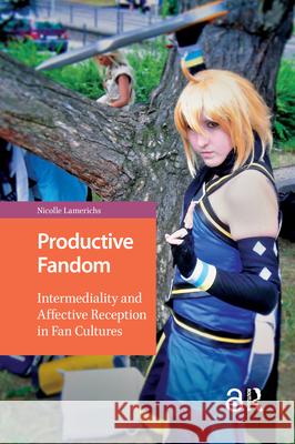 Productive Fandom: Intermediality and Affective Reception in Fan Cultures Nicolle Lamerichs 9789089649386 Amsterdam University Press