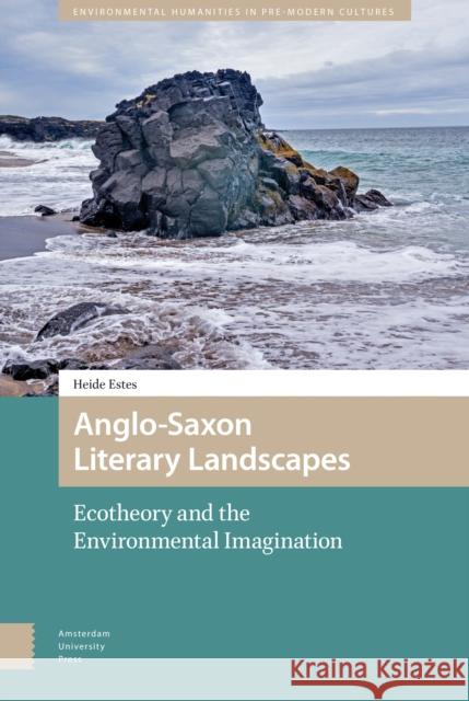 Anglo-Saxon Literary Landscapes: Ecotheory and the Environmental Imagination Heide Estes 9789089649447 Amsterdam University Press