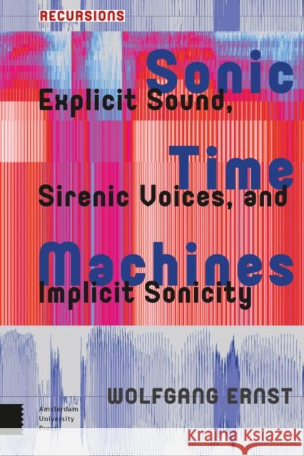 Sonic Time Machines: Explicit Sound, Sirenic Voices, and Implicit Sonicity Wolfgang Ernst 9789089649492 Amsterdam University Press