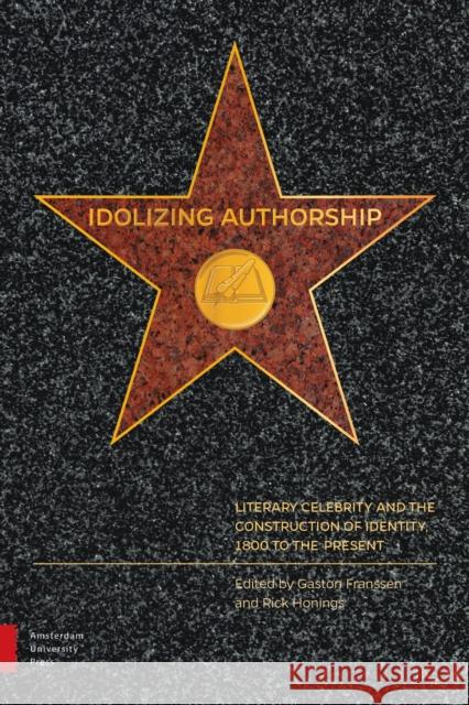 Idolizing Authorship: Literary Celebrity and the Construction of Identity, 1800 to the Present Gaston Franssen Rick Honings 9789089649638 Amsterdam University Press