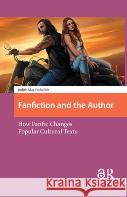 Fanfiction and the Author: How Fanfic Changes Popular Cultural Texts Judith M. Fathallah 9789089649959 Amsterdam University Press