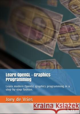 Learn OpenGL: Learn modern OpenGL graphics programming in a step-by-step fashion. Joey de Vries 9789090332567 Kendall & Wells