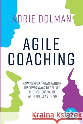 Agile Coaching, the Dutch way: How to help organizations discover ways to deliver the highest value in the shortest time and with the least risk Adrie Dolman Natalie Bowler-Geerinck 9789090340838 Adapt2value Bv