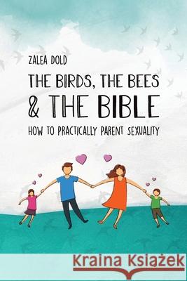 The Birds, the Bees & the Bible: How To Practically Parent Sexuality Zalea Dold 9789090343112 Zalea Dold