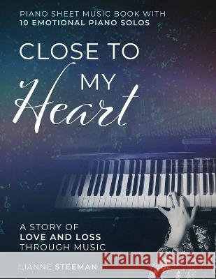 Close to my Heart. Piano Sheet Music Book with 10 Emotional Piano Solos: A Story of Love and Loss Through Music Lianne Steeman   9789090362212 Piano Passion Lianne